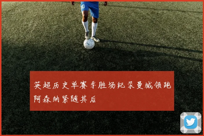 英超历史单赛季胜场纪录曼城领跑阿森纳紧随其后
