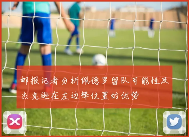 邮报记者分析佩德罗留队可能性及杰克逊在左边锋位置的优势