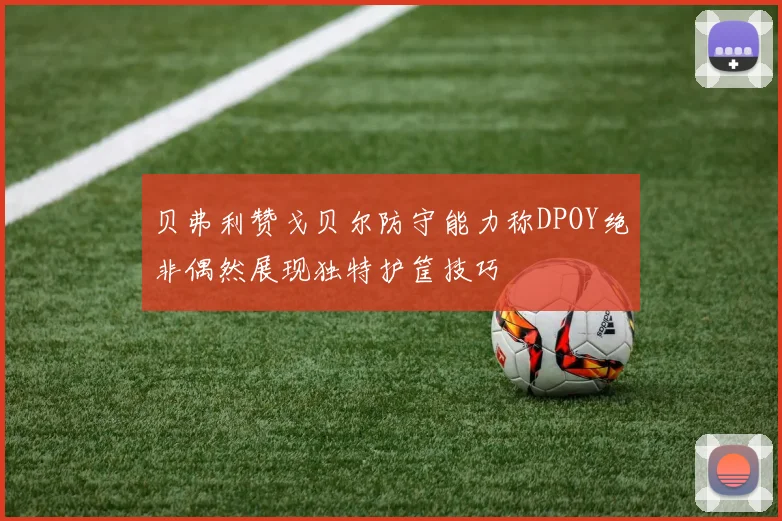 贝弗利赞戈贝尔防守能力称DPOY绝非偶然展现独特护筐技巧