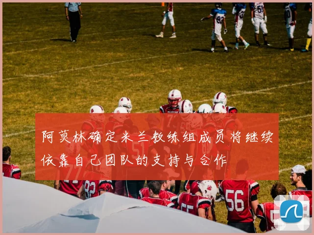 阿莫林确定米兰教练组成员将继续依靠自己团队的支持与合作