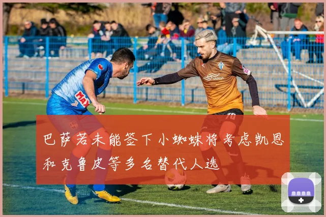 巴萨若未能签下小蜘蛛将考虑凯恩和克鲁皮等多名替代人选